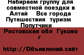 Набираем группу для совместной поездки в Алтай. - Все города Путешествия, туризм » Попутчики   . Ростовская обл.,Гуково г.